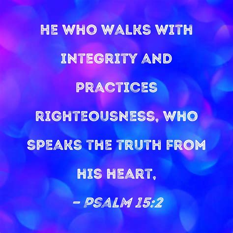 Psalm 15:2 He who walks with integrity and practices righteousness, who ...
