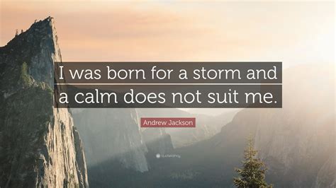 Andrew Jackson Quote: “I was born for a storm and a calm does not suit me.”