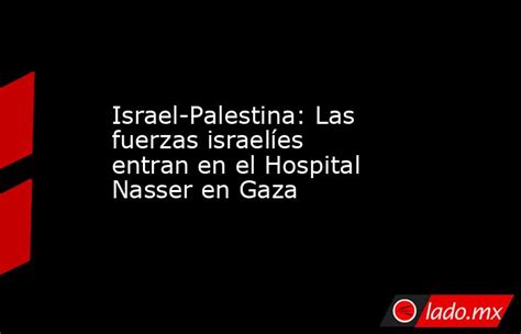 Israel Palestina Las Fuerzas Israelíes Entran En El Hospital Nasser En