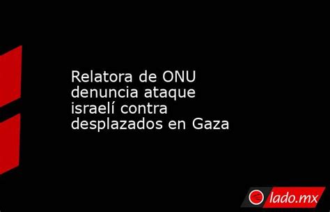 Relatora De Onu Denuncia Ataque Israelí Contra Desplazados En Gaza