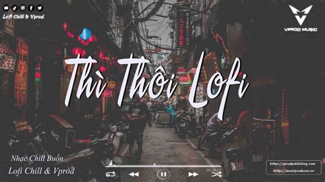Nhạc Chill Hot Tiktok Thì Thôi Phố Cũ Còn Anh Sầu Tương Tư Sợ