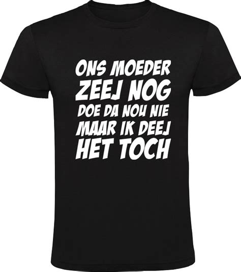 Ons Moeder Zeej Nog Doe Da Nou Niet Maar Ik Deej Het Toch Heren T Shirt