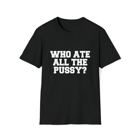 Funny Meme Tshirt Who Ate All The Pussy Joke Tee Gift Shirt Etsy