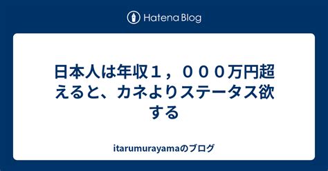 日本人は年収1，000万円超えると、カネよりステータス欲する Itarumurayamaのブログ