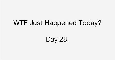 Day What The Fuck Just Happened Today