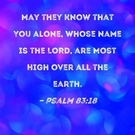 Psalm 83:18 May they know that You alone, whose name is the LORD, are