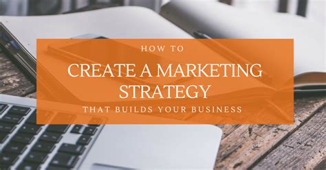 How To Create A Marketing Strategy That Builds Your Business