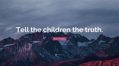 Bob Marley Quote: “Tell the children the truth.”