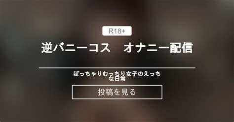 逆バニーコス 逆バニーコス オナニー配信 ぽっちゃりむっちり女子のえっちな日常 Hinata amateur prno の投稿ファンティア Fantia