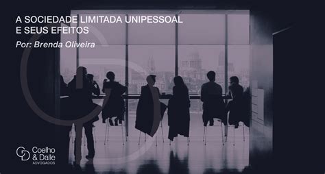 O Que Significa Unipessoal - A sociedade limitada unipessoal e seus efeitos - Coelho & Dalle Advogados