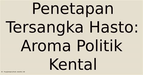 Penetapan Tersangka Hasto Aroma Politik Kental