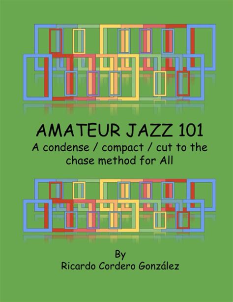 AMATEUR JAZZ 101 A Condense Compact Cut To The Chase Method For All By Ricardo Cordero