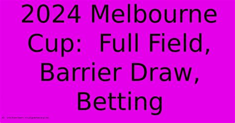 2024 Melbourne Cup: Full Field, Barrier Draw, Betting