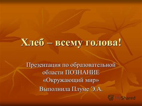 Презентация на тему: "Хлеб – всему голова! Презентация по ...