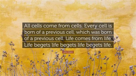 John Green Quote All Cells Come From Cells Every Cell Is Born Of A