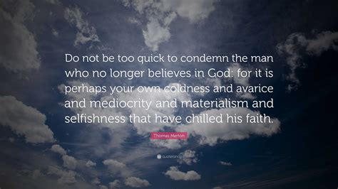 Thomas Merton Quote: “Do not be too quick to condemn the man who no