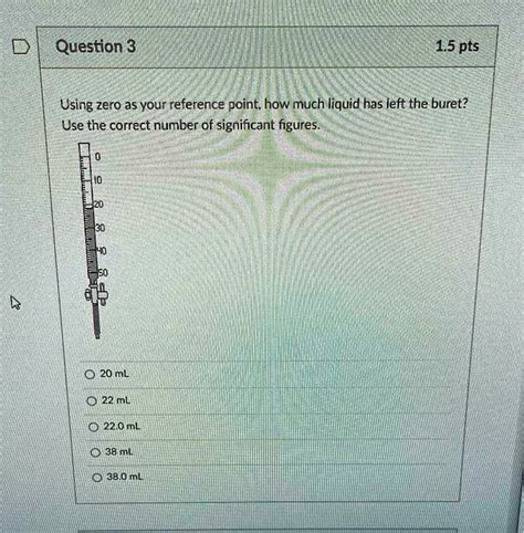 Question 3 1.5 pts Using zero a5 your reference point, how much liquid has left the buret? Use ...