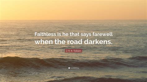 J R R Tolkien Quote “faithless Is He That Says Farewell When The Road Darkens ”