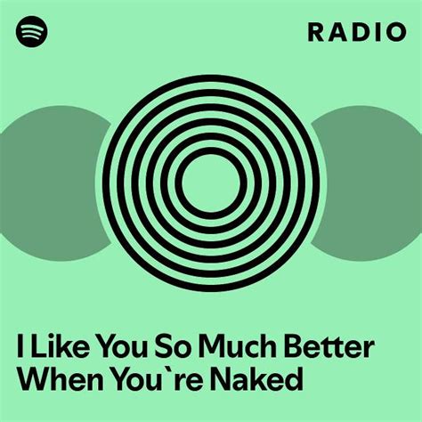 I Like You So Much Better When You Re Naked Radio Playlist By Spotify