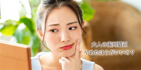 歯列矯正はやめたほうがいい？大人の矯正で後悔する原因やリスクを解説