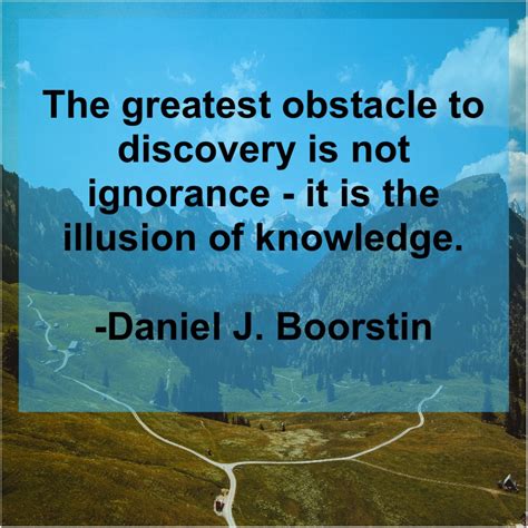 Daniel J Boorstin The Greatest Obstacle To Discovery Bit Ly