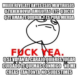 Meme Fuck Yea Mujer Revelate Antes Esos Mentirosos Q Tienen Novia Amiguitas Etc Q Dicen Q Te