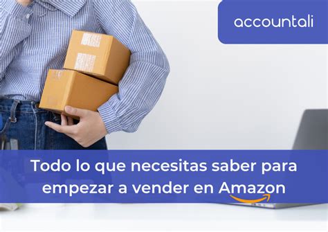 Todo Lo Que Necesitas Saber Para Empezar A Vender En Amazon