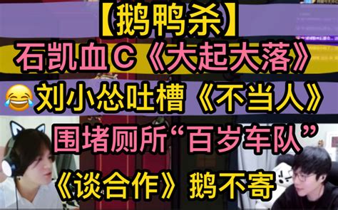 【鹅鸭杀】石凯血c全场《大起大落》刘小怂搞笑吐槽《不当人》，“围堵厕所”百岁车队，《谈合作》鹅不寄团队20230717刘小怂石凯止苦毅只蓝狗御