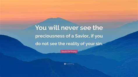 Kevin DeYoung Quote: “You will never see the preciousness of a Savior