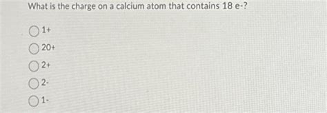Solved What is the charge on a calcium atom that contains 18 | Chegg.com