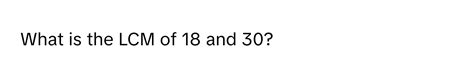 Solved: What is the LCM of 18 and 30? [Math]