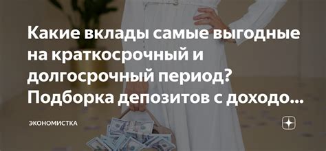 Какие вклады самые выгодные на краткосрочный и долгосрочный период ...