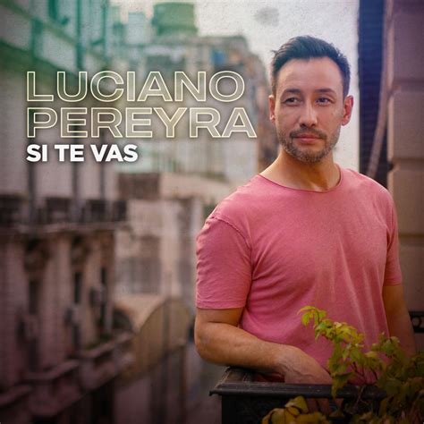 LUCIANO PEREYRA ESTRENA SI TE VAS SU NUEVO SINGLE Y VIDEO Y