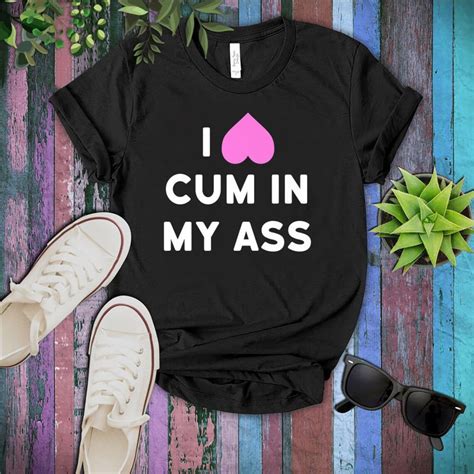 I Love Cum In My Ass Shirt Anal Sex Lover Naughty Sexy Kink Etsy