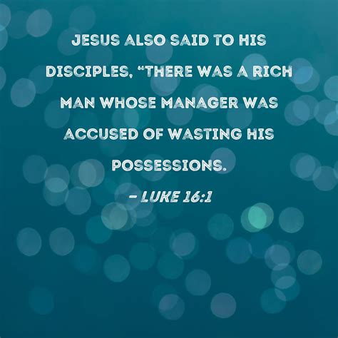 Luke 16:1 Jesus also said to His disciples, "There was a rich man whose