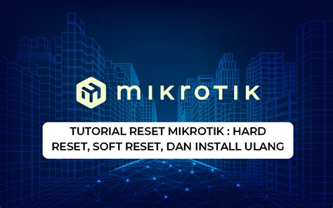 Tutorial Reset Mikrotik Hard Reset Soft Reset Dan Install Ulang