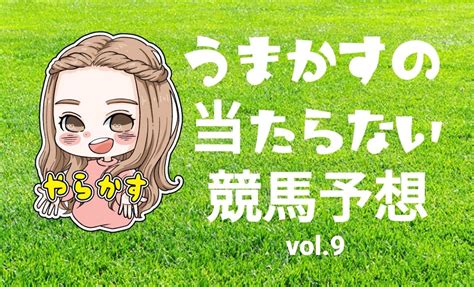 うまかすの当たらない競馬予想 Vol9｜ウマ女のうまかす！