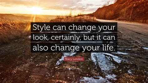 Stacy London Quote: “Style can change your look, certainly, but it can