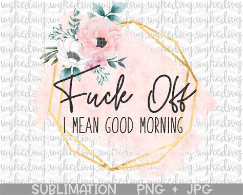 Fuck Off I Mean Good Morning Png Sublimation Png Swear Word Sublimation Design Waterslide