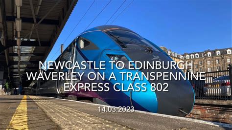 Newcastle To Edinburgh Waverley On A Transpennine Express Class 802 14 03 2023 Youtube