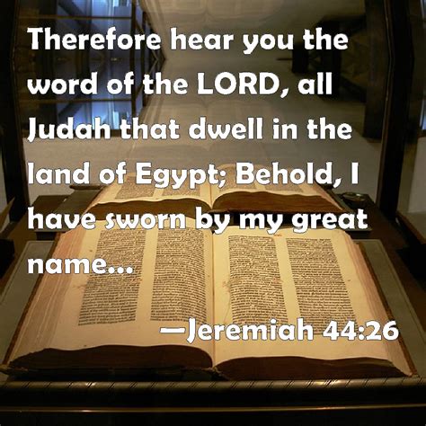 Jeremiah 44:26 Therefore hear you the word of the LORD, all Judah that ...