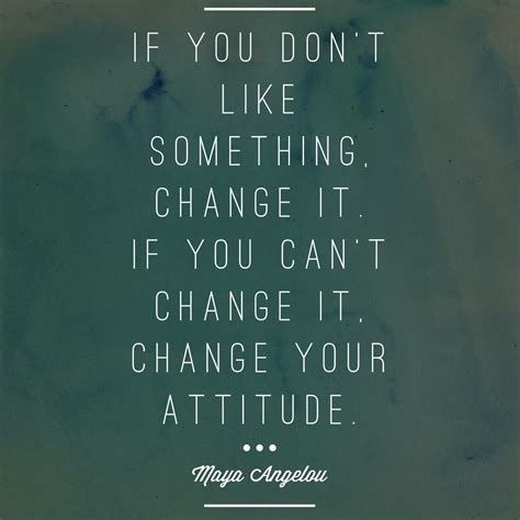 If You Dont Like Something Change It If You Cant Change It Change