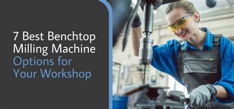 7 Best Benchtop Milling Machine Options for Your Workshop