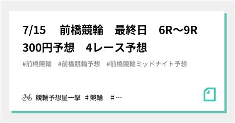 715 前橋競輪 最終日 6r～9r 300円予想 4レース予想｜競輪予想屋一撃 ♯競輪 ♯競輪予想