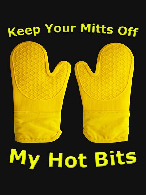 Keep Your Mitts Off My Hot Bits T Shirt By MarkUK97 Redbubble