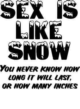 Sex Humor Adult Winter Sex Is Like Snow You Never Know How Long It Wil