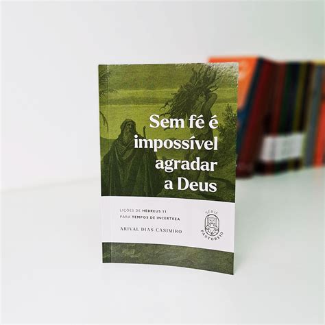 Ora Sem Fé É Impossível Agradar A Deus - Sem fé é impossível agradar a Deus - Lições de Hebreus 11 para tempos ...