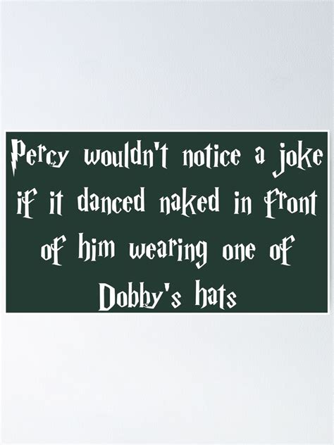 Percy Wouldnt Notice A Joke If It Danced Naked In Front Of Him Wearing One Of Dobbys Hats
