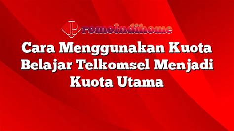 Cara Menggunakan Kuota Belajar Telkomsel Menjadi Kuota Utama