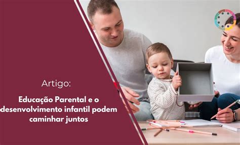 O Que É Educação Parental - Educação Parental e o desenvolvimento infantil podem caminhar juntos